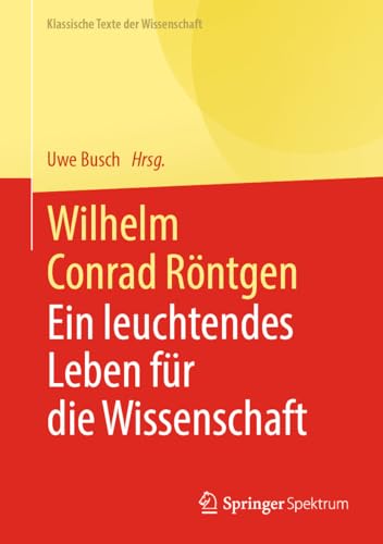 Wilhelm Conrad Röntgen: Ein leuchtendes Leben für die Wissenschaft (Klassische Texte der Wissenschaft) von Springer Spektrum